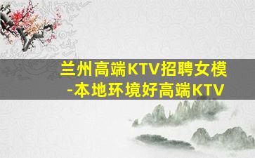 兰州高端KTV招聘女模-本地环境好高端KTV